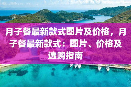 月子餐最新款式图片及价格，月子餐最新款式：图片、价格及选购指南
