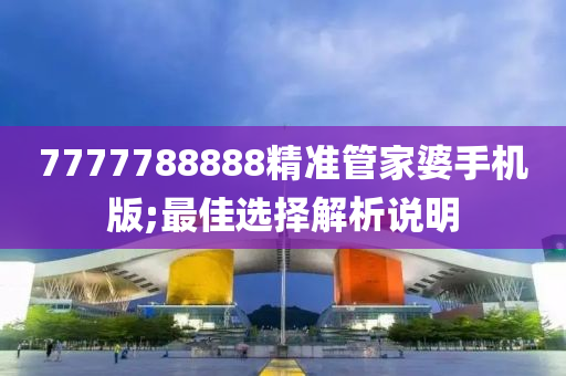 7777788888精准管家婆手机版;最佳选择解析说明