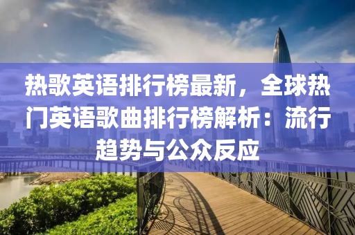 热歌英语排行榜最新，全球热门英语歌曲排行榜解析：流行趋势与公众反应