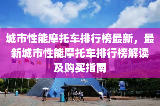 城市性能摩托车排行榜最新，最新城市性能摩托车排行榜解读及购买指南
