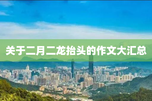 关于二月二龙抬头的作文大汇总
