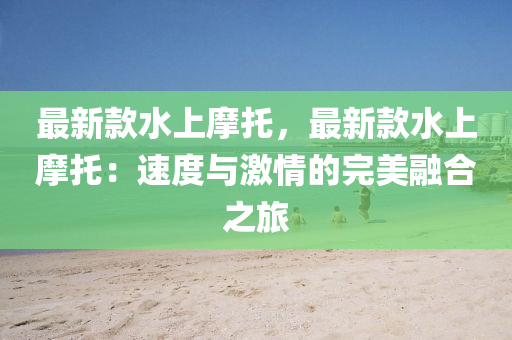 最新款水上摩托，最新款水上摩托：速度与激情的完美融合之旅