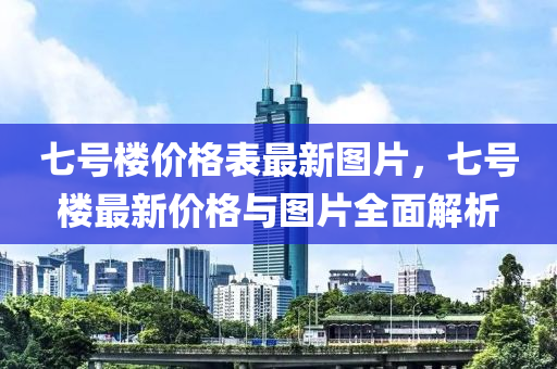 七号楼价格表最新图片，七号楼最新价格与图片全面解析