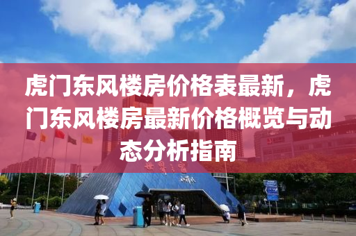 虎门东风楼房价格表最新，虎门东风楼房最新价格概览与动态分析指南
