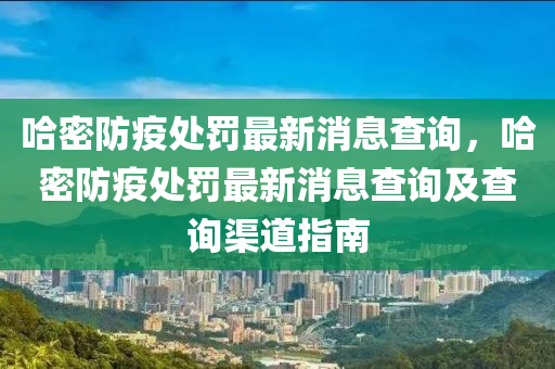 哈密防疫处罚最新消息查询，哈密防疫处罚最新消息查询及查询渠道指南