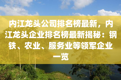 内江龙头公司排名榜最新，内江龙头企业排名榜最新揭秘：钢铁、农业、服务业等领军企业一览