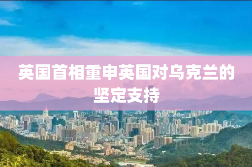 英国首相重申英国对乌克兰的坚定支持