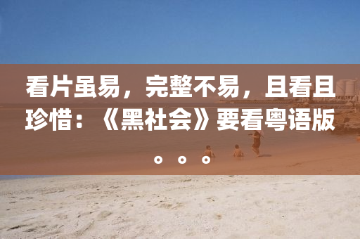 看片虽易，完整不易，且看且珍惜：《黑社会》要看粤语版。。。