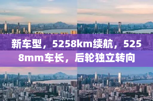 新车型，5258km续航，5258mm车长，后轮独立转向