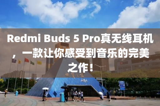 Redmi Buds 5 Pro真无线耳机，一款让你感受到音乐的完美之作！