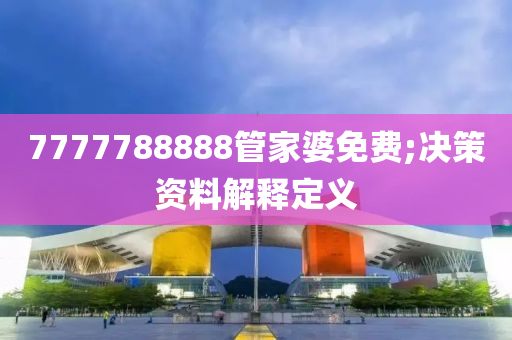 7777788888管家婆免费;决策资料解释定义