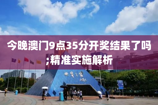 今晚澳门9点35分开奖结果了吗;精准实施解析