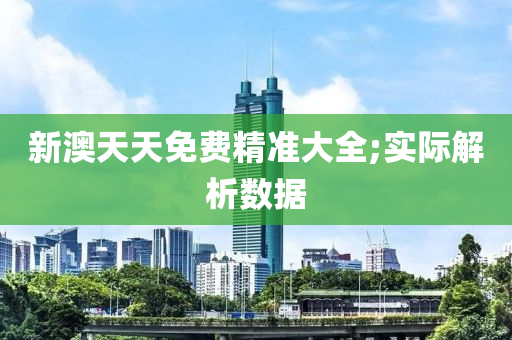 新澳天天免费精准大全;实际解析数据