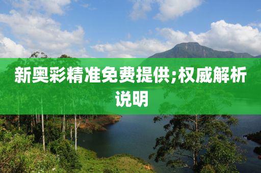 新奥彩精准免费提供;权威解析说明