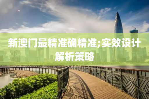 新澳门最精准确精准;实效设计解析策略