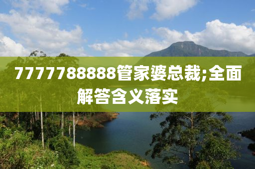 7777788888管家婆总裁;全面解答含义落实