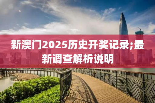 新澳门2025历史开奖记录;最新调查解析说明