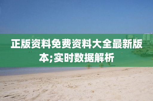 正版资料免费资料大全最新版本;实时数据解析