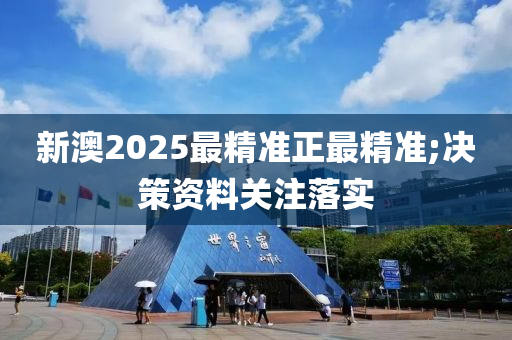新澳2025最精准正最精准;决策资料关注落实