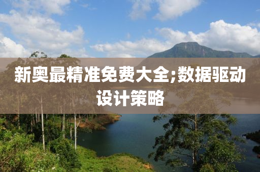 新奥最精准免费大全;数据驱动设计策略
