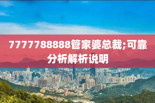 7777788888管家婆总裁;可靠分析解析说明