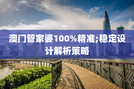 澳门管家婆100%精准;稳定设计解析策略