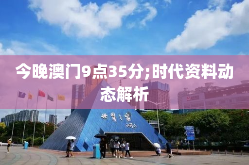 今晚澳门9点35分;时代资料动态解析