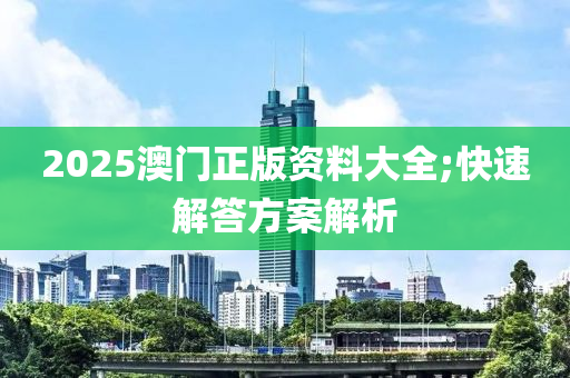 2025澳门正版资料大全;快速解答方案解析