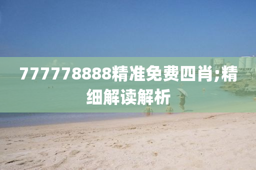 777778888精准免费四肖;精细解读解析