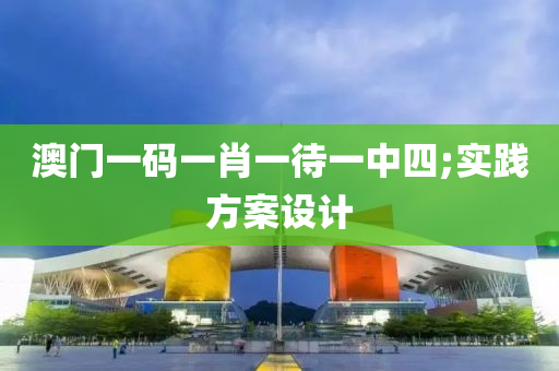 澳门一码一肖一待一中四;实践方案设计
