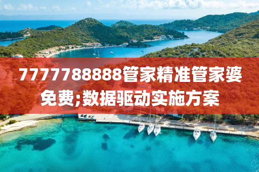 7777788888管家精准管家婆免费;数据驱动实施方案