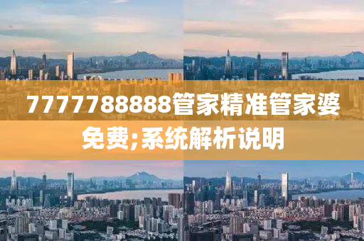7777788888管家精准管家婆免费;系统解析说明