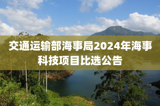 交通运输部海事局2024年海事科技项目比选公告
