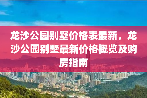 龙沙公园别墅价格表最新，龙沙公园别墅最新价格概览及购房指南