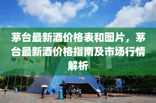 茅台最新酒价格表和图片，茅台最新酒价格指南及市场行情解析