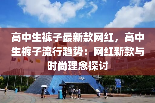 高中生裤子最新款网红，高中生裤子流行趋势：网红新款与时尚理念探讨