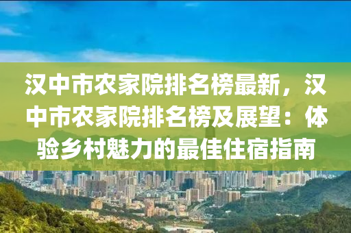 汉中市农家院排名榜最新，汉中市农家院排名榜及展望：体验乡村魅力的最佳住宿指南