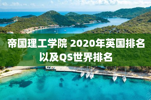 帝国理工学院 2020年英国排名以及QS世界排名