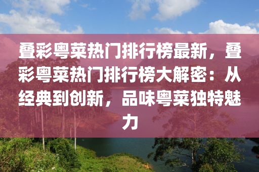 叠彩粤菜热门排行榜最新，叠彩粤菜热门排行榜大解密：从经典到创新，品味粤菜独特魅力