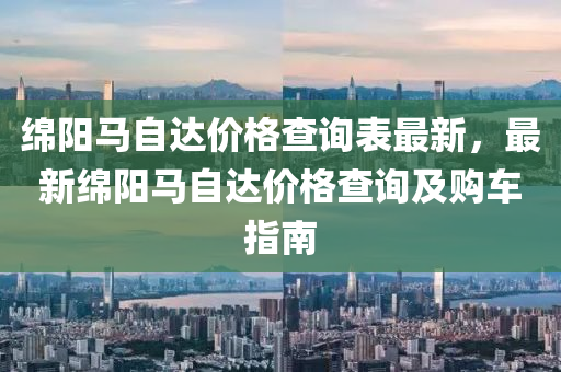 绵阳马自达价格查询表最新，最新绵阳马自达价格查询及购车指南