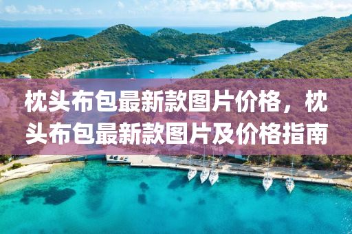 枕头布包最新款图片价格，枕头布包最新款图片及价格指南