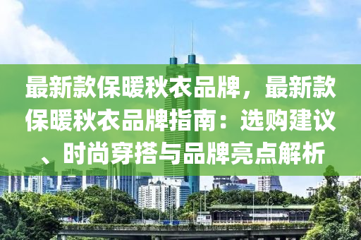 最新款保暖秋衣品牌，最新款保暖秋衣品牌指南：选购建议、时尚穿搭与品牌亮点解析