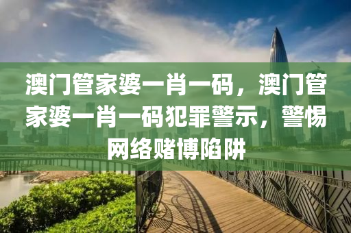 澳门管家婆一肖一码，澳门管家婆一肖一码犯罪警示，警惕网络赌博陷阱