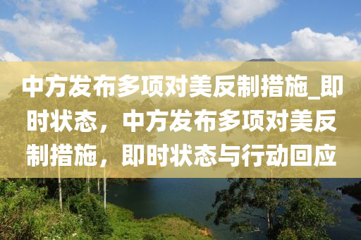 中方发布多项对美反制措施_即时状态，中方发布多项对美反制措施，即时状态与行动回应