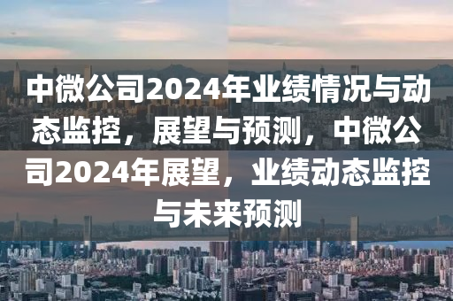 中微公司2024年业绩情况与动态监控，展望与预测，中微公司2024年展望，业绩动态监控与未来预测