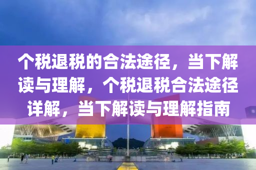 个税退税的合法途径，当下解读与理解，个税退税合法途径详解，当下解读与理解指南