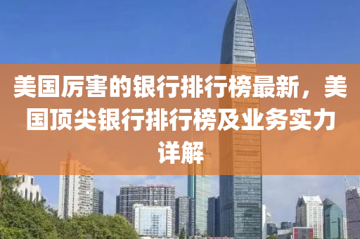 美国厉害的银行排行榜最新，美国顶尖银行排行榜及业务实力详解