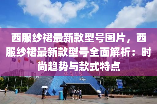 西服纱裙最新款型号图片，西服纱裙最新款型号全面解析：时尚趋势与款式特点