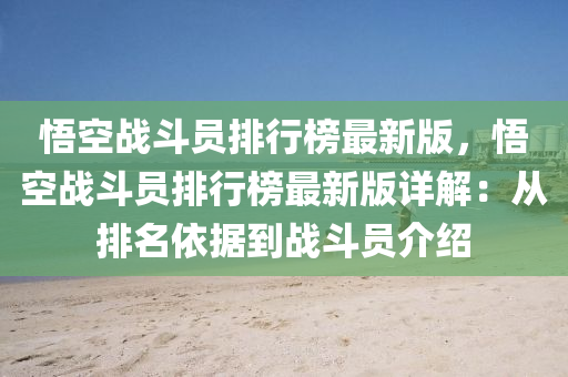 悟空战斗员排行榜最新版，悟空战斗员排行榜最新版详解：从排名依据到战斗员介绍