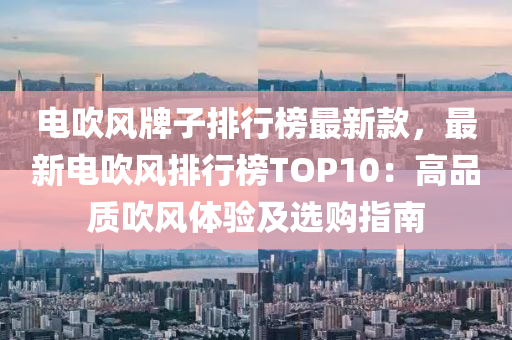 电吹风牌子排行榜最新款，最新电吹风排行榜TOP10：高品质吹风体验及选购指南